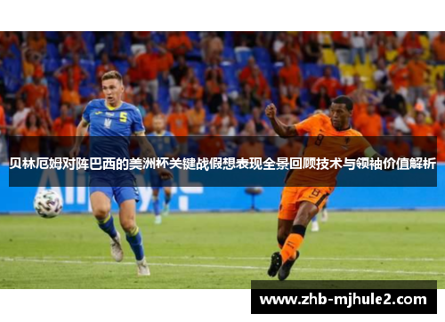 贝林厄姆对阵巴西的美洲杯关键战假想表现全景回顾技术与领袖价值解析