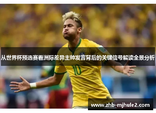 从世界杯预选赛看洲际差异主帅发言背后的关键信号解读全景分析