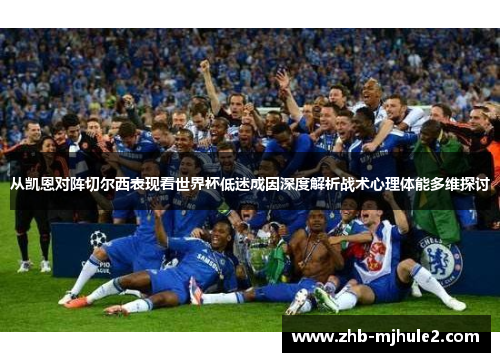 从凯恩对阵切尔西表现看世界杯低迷成因深度解析战术心理体能多维探讨