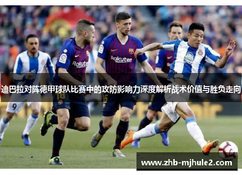 迪巴拉对阵德甲球队比赛中的攻防影响力深度解析战术价值与胜负走向