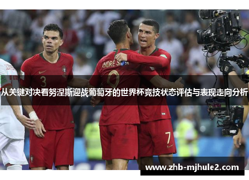 从关键对决看努涅斯迎战葡萄牙的世界杯竞技状态评估与表现走向分析