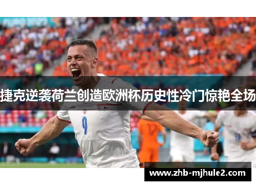 捷克逆袭荷兰创造欧洲杯历史性冷门惊艳全场 捷克逆袭荷兰创造欧洲杯历史性冷门惊艳全场