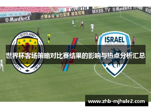 世界杯客场策略对比赛结果的影响与热点分析汇总 世界杯客场策略对比赛结果的影响与热点分析汇总