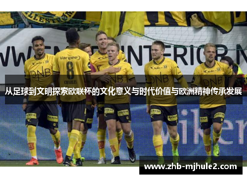 从足球到文明探索欧联杯的文化意义与时代价值与欧洲精神传承发展 从足球到文明探索欧联杯的文化意义与时代价值与欧洲精神传承发展