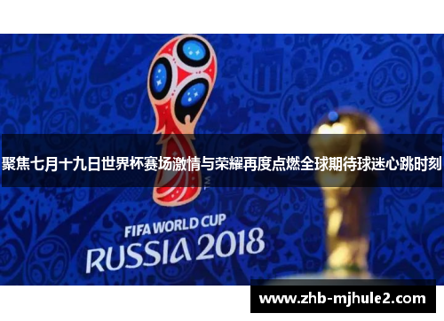 聚焦七月十九日世界杯赛场激情与荣耀再度点燃全球期待球迷心跳时刻 聚焦七月十九日世界杯赛场激情与荣耀再度点燃全球期待球迷心跳时刻