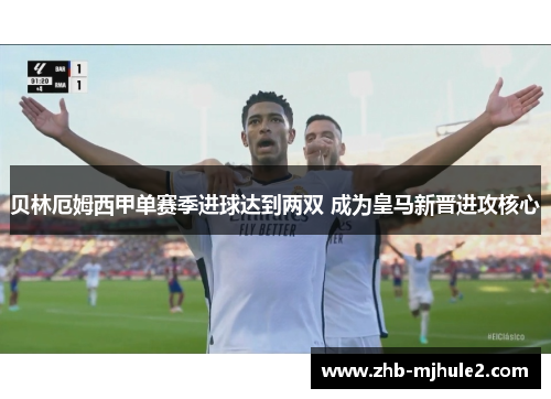 贝林厄姆西甲单赛季进球达到两双 成为皇马新晋进攻核心